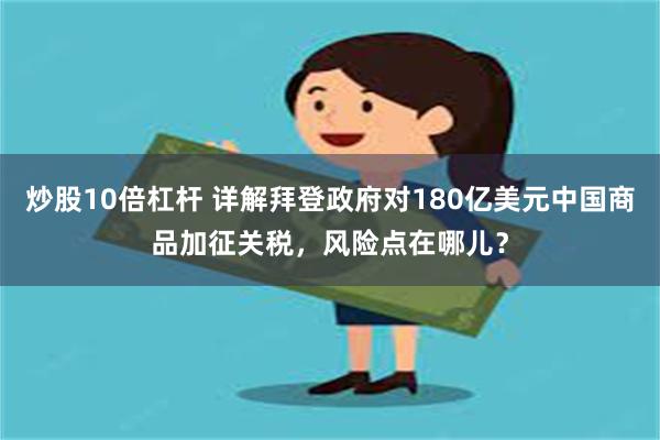 炒股10倍杠杆 详解拜登政府对180亿美元中国商品加征关税，风险点在哪儿？