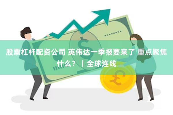 股票杠杆配资公司 英伟达一季报要来了 重点聚焦什么？丨全球连线