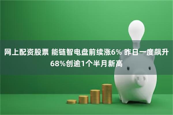 网上配资股票 能链智电盘前续涨6% 昨日一度飙升68%创逾1个半月新高