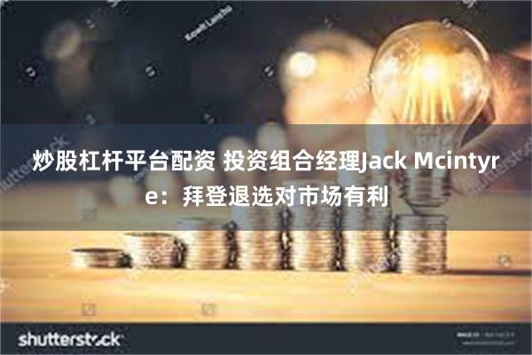 炒股杠杆平台配资 投资组合经理Jack Mcintyre：拜登退选对市场有利