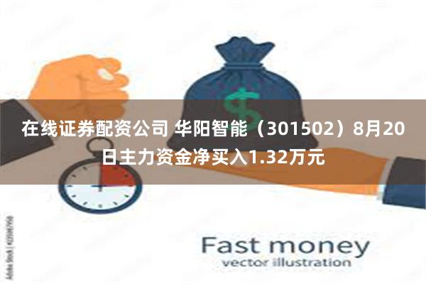 在线证券配资公司 华阳智能（301502）8月20日主力资金净买入1.32万元