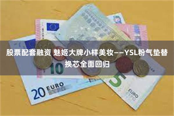 股票配套融资 魅姬大牌小样美妆——YSL粉气垫替换芯全面回归