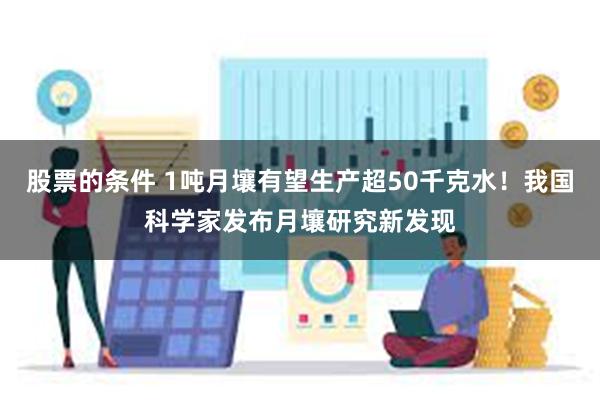 股票的条件 1吨月壤有望生产超50千克水！我国科学家发布月壤研究新发现