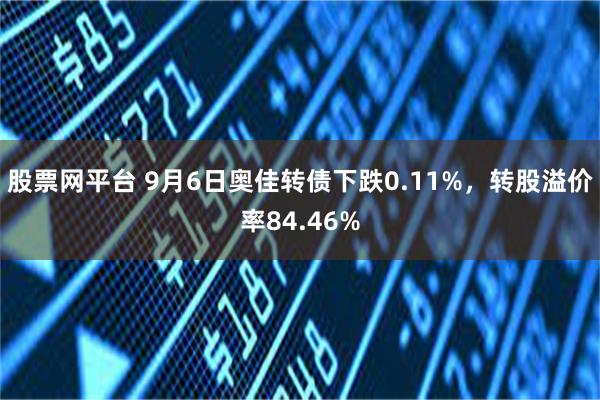 股票网平台 9月6日奥佳转债下跌0.11%，转股溢价率84.46%