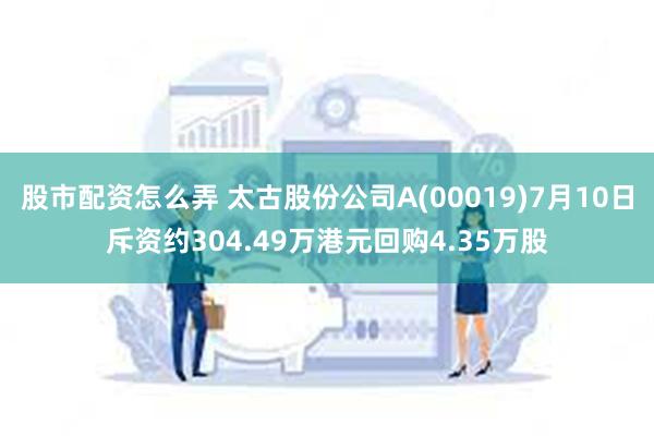 股市配资怎么弄 太古股份公司A(00019)7月10日斥资约304.49万港元回购4.35万股