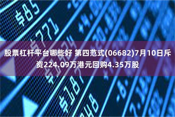 股票杠杆平台哪些好 第四范式(06682)7月10日斥资224.09万港元回购4.35万股