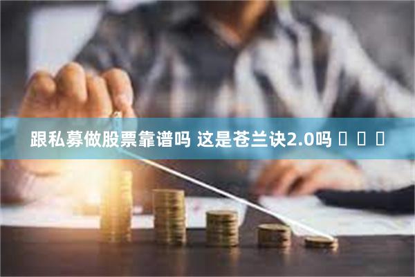 跟私募做股票靠谱吗 这是苍兰诀2.0吗 ​​​