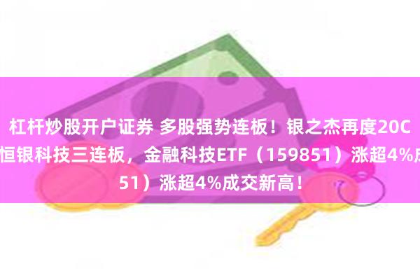 杠杆炒股开户证券 多股强势连板！银之杰再度20CM涨停，恒银科技三连板，金融科技ETF（159851）涨超4%成交新高！