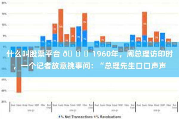 什么叫股票平台 🌞1960年，周总理访印时，一个记者故意挑事问：“总理先生口口声声