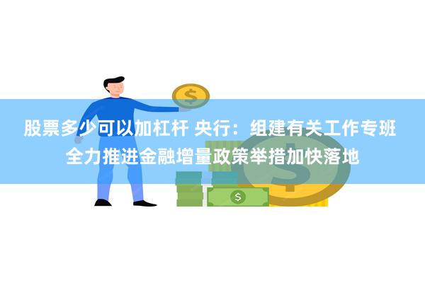 股票多少可以加杠杆 央行：组建有关工作专班 全力推进金融增量政策举措加快落地