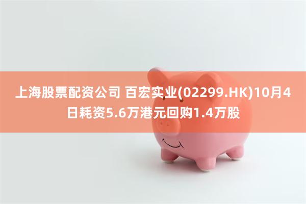 上海股票配资公司 百宏实业(02299.HK)10月4日耗资5.6万港元回购1.4万股