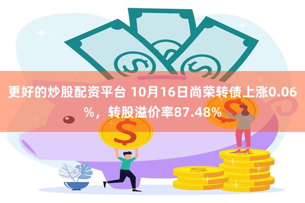 更好的炒股配资平台 10月16日尚荣转债上涨0.06%，转股溢价率87.48%