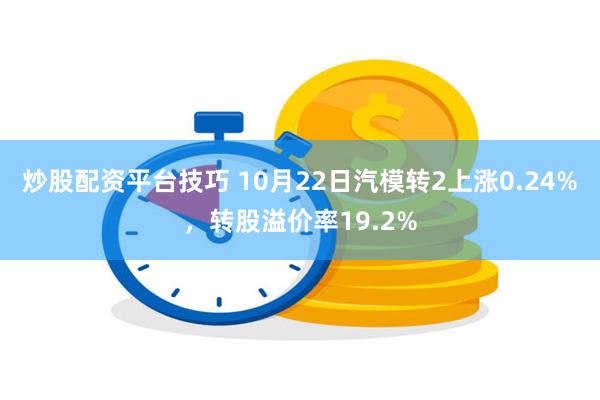 炒股配资平台技巧 10月22日汽模转2上涨0.24%，转股溢价率19.2%