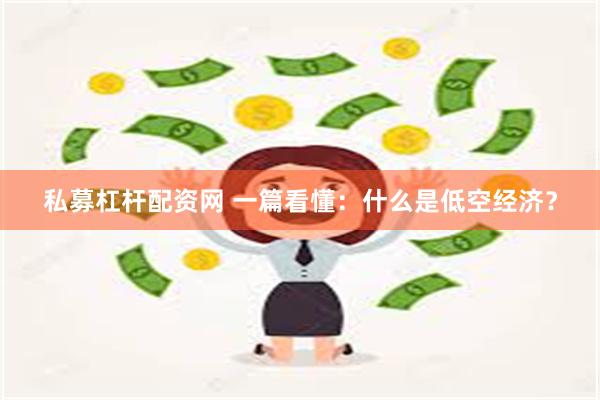 私募杠杆配资网 一篇看懂：什么是低空经济？