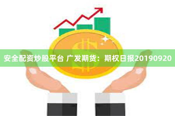 安全配资炒股平台 广发期货：期权日报20190920