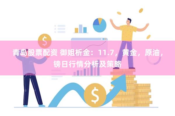 青岛股票配资 御姐析金：11.7，黄金，原油，镑日行情分析及策略