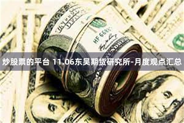 炒股票的平台 11.06东吴期货研究所-月度观点汇总