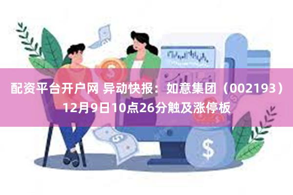 配资平台开户网 异动快报：如意集团（002193）12月9日10点26分触及涨停板