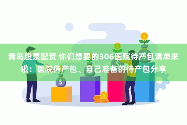 青岛股票配资 你们想要的306医院待产包清单来啦：医院待产包、自己准备的待产包分享