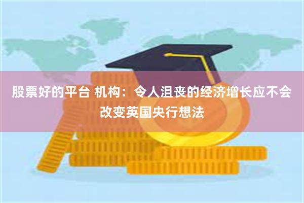 股票好的平台 机构：令人沮丧的经济增长应不会改变英国央行想法