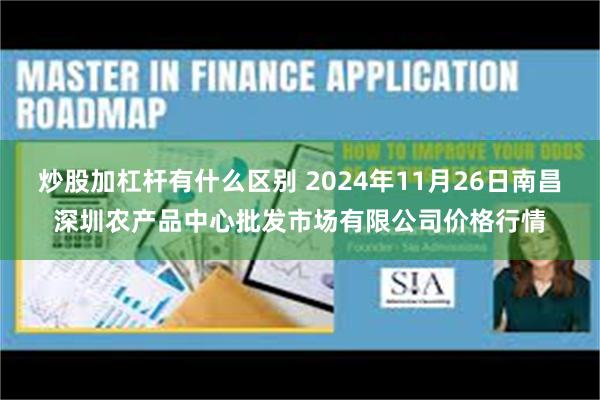 炒股加杠杆有什么区别 2024年11月26日南昌深圳农产品中心批发市场有限公司价格行情