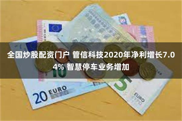 全国炒股配资门户 管信科技2020年净利增长7.04% 智慧停车业务增加