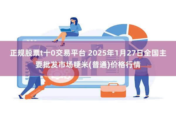 正规股票t十0交易平台 2025年1月27日全国主要批发市场粳米(普通)价格行情