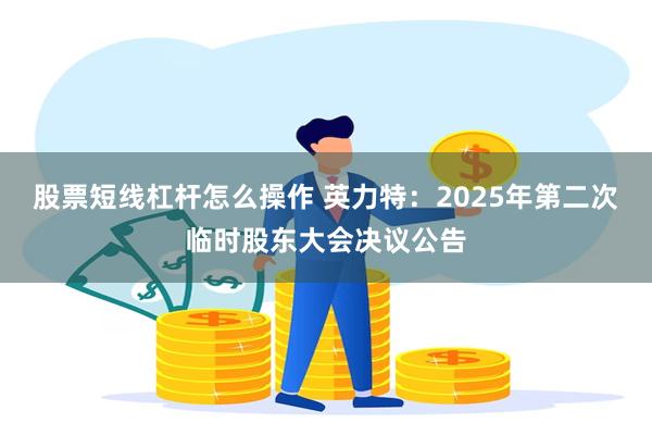 股票短线杠杆怎么操作 英力特：2025年第二次临时股东大会决议公告